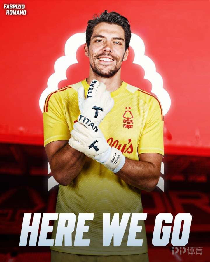 HWG！罗马诺：33岁曼城门将奥尔特加将加盟诺丁汉森林