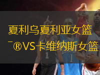 夏利乌夏利亚女篮VS卡维纳斯女篮