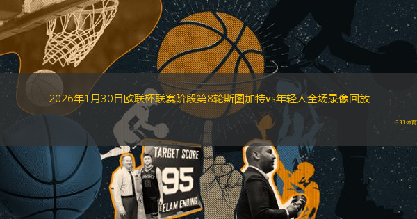 2026年1月30日欧联杯联赛阶段第8轮斯图加特vs年轻人全场录像回放