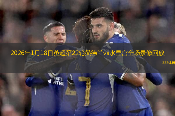 2026年1月18日英超第22轮桑德兰vs水晶宫全场录像回放