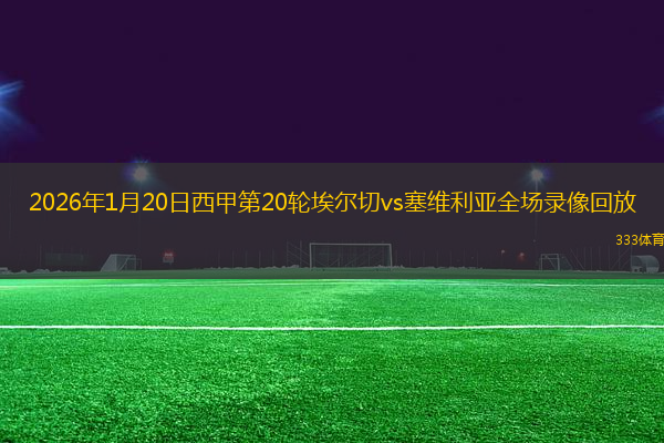 2026年1月20日西甲第20轮埃尔切vs塞维利亚全场录像回放